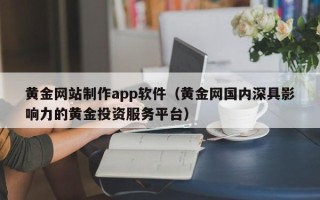 瓦房店黄金网站制作app软件（黄金网国内深具影响力的黄金投资服务平台）