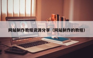瓦房店网站制作教程资源分享（网站制作的教程）