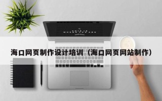 瓦房店海口网页制作设计培训（海口网页网站制作）