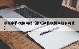 瓦房店报纸制作模板网站（报纸制作模板网站有哪些）