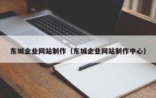 瓦房店东城企业网站制作（东城企业网站制作中心）