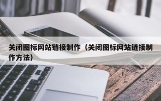 瓦房店关闭图标网站链接制作（关闭图标网站链接制作方法）