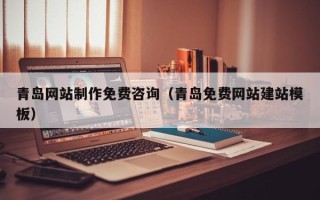 瓦房店青岛网站制作免费咨询（青岛免费网站建站模板）