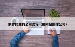 瓦房店制作网站的公司流程（做网站制作公司）