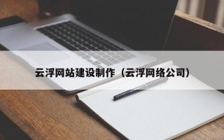 瓦房店云浮网站建设制作（云浮网络公司）