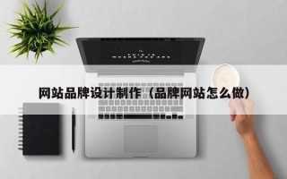 瓦房店网站品牌设计制作（品牌网站怎么做）